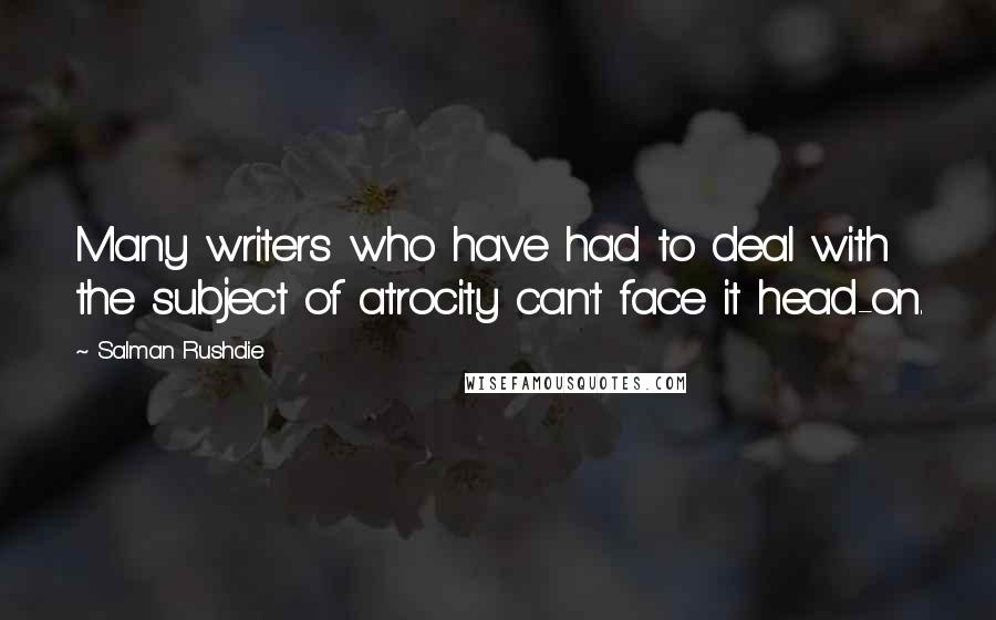 Salman Rushdie Quotes: Many writers who have had to deal with the subject of atrocity can't face it head-on.