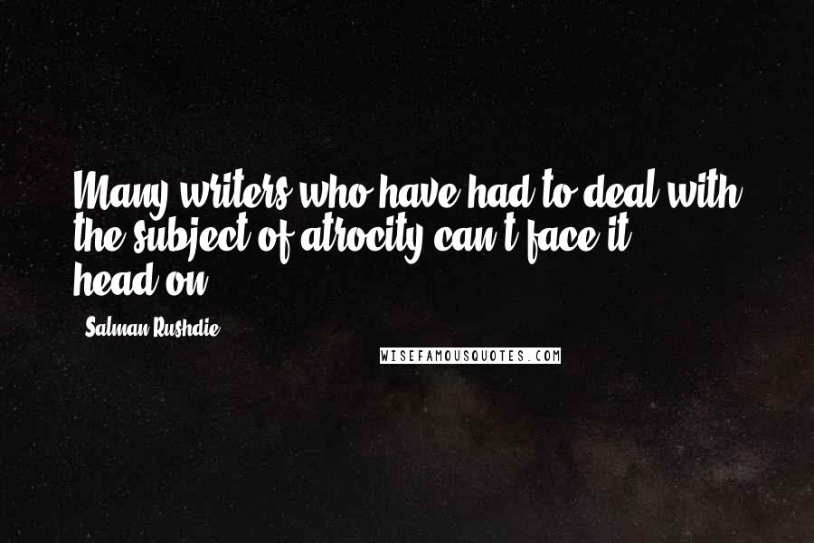 Salman Rushdie Quotes: Many writers who have had to deal with the subject of atrocity can't face it head-on.