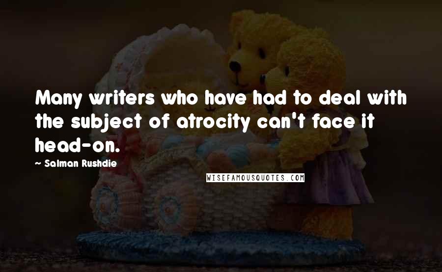 Salman Rushdie Quotes: Many writers who have had to deal with the subject of atrocity can't face it head-on.