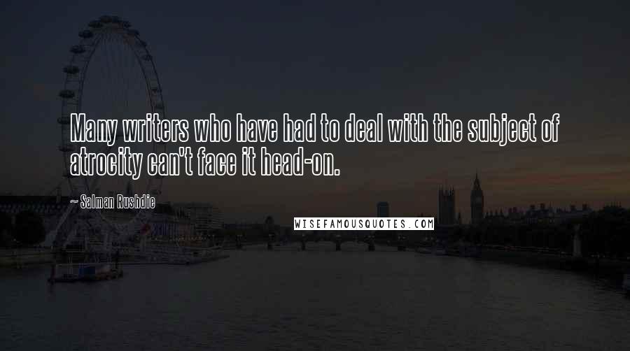 Salman Rushdie Quotes: Many writers who have had to deal with the subject of atrocity can't face it head-on.