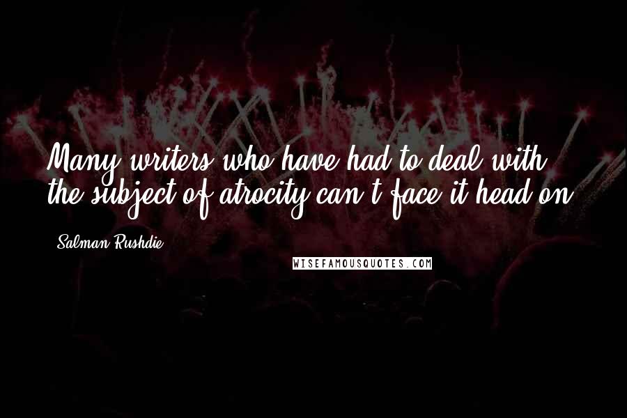 Salman Rushdie Quotes: Many writers who have had to deal with the subject of atrocity can't face it head-on.