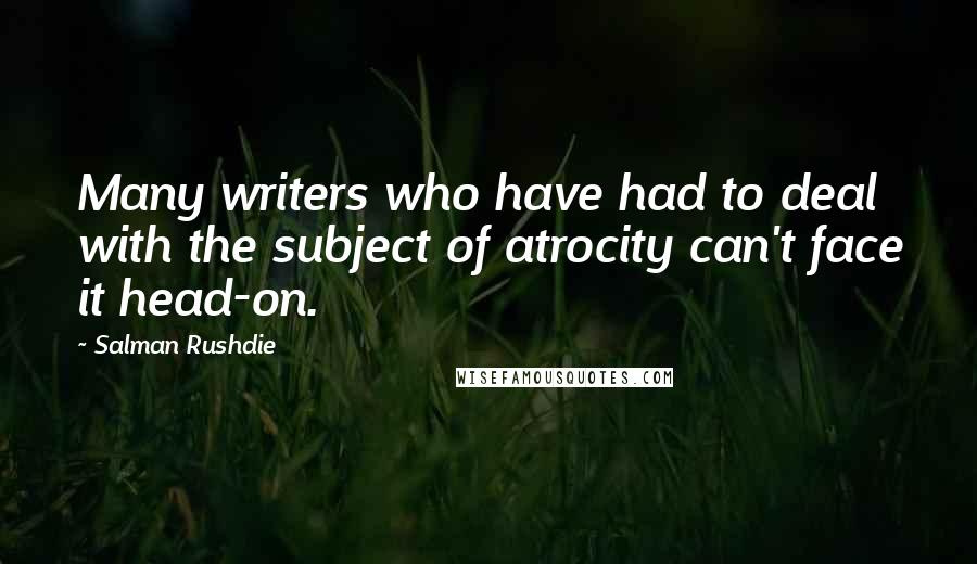 Salman Rushdie Quotes: Many writers who have had to deal with the subject of atrocity can't face it head-on.