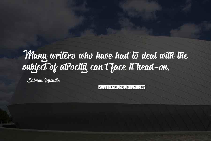 Salman Rushdie Quotes: Many writers who have had to deal with the subject of atrocity can't face it head-on.