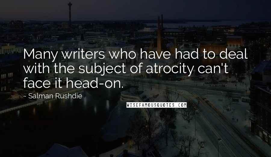 Salman Rushdie Quotes: Many writers who have had to deal with the subject of atrocity can't face it head-on.