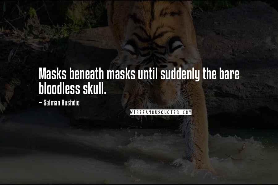 Salman Rushdie Quotes: Masks beneath masks until suddenly the bare bloodless skull.