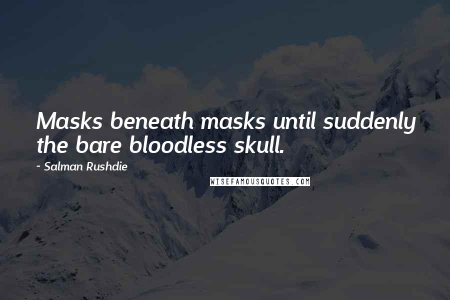 Salman Rushdie Quotes: Masks beneath masks until suddenly the bare bloodless skull.