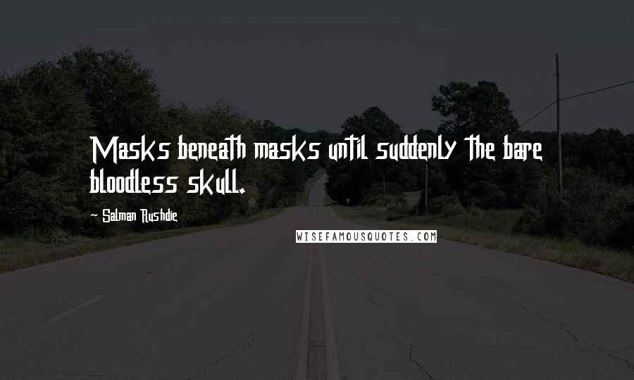 Salman Rushdie Quotes: Masks beneath masks until suddenly the bare bloodless skull.