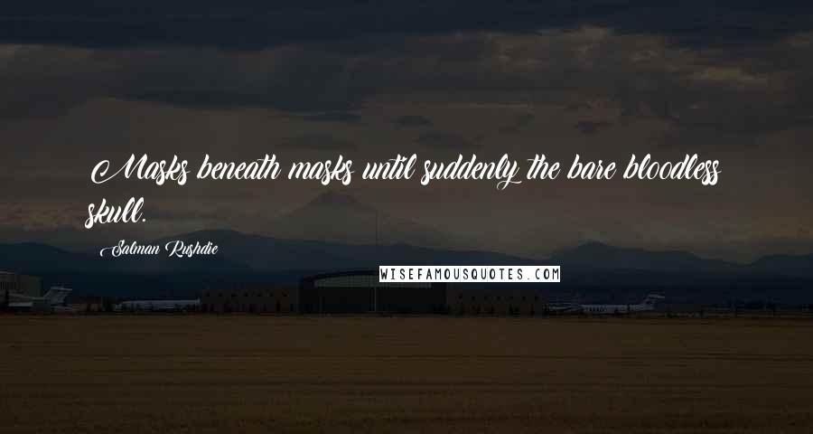 Salman Rushdie Quotes: Masks beneath masks until suddenly the bare bloodless skull.