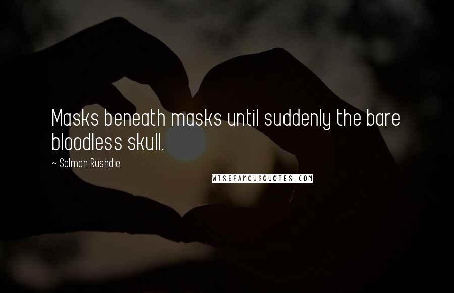 Salman Rushdie Quotes: Masks beneath masks until suddenly the bare bloodless skull.