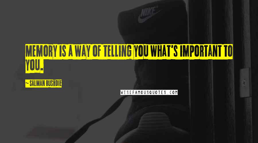 Salman Rushdie Quotes: Memory is a way of telling you what's important to you.