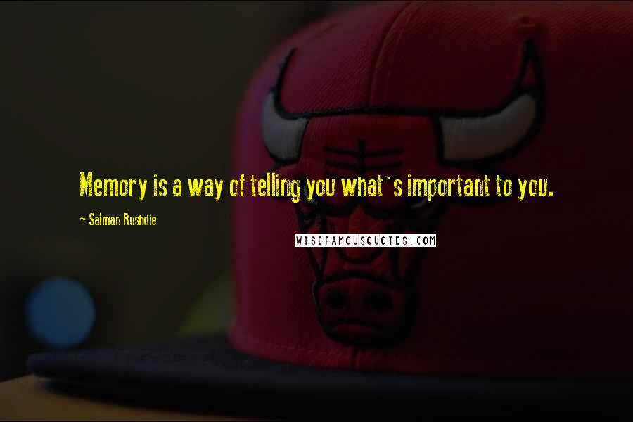Salman Rushdie Quotes: Memory is a way of telling you what's important to you.