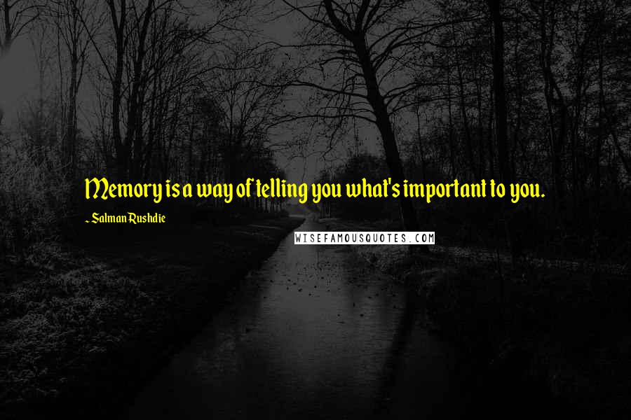 Salman Rushdie Quotes: Memory is a way of telling you what's important to you.