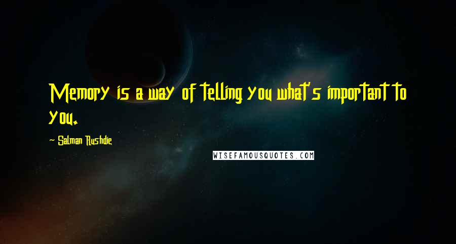 Salman Rushdie Quotes: Memory is a way of telling you what's important to you.
