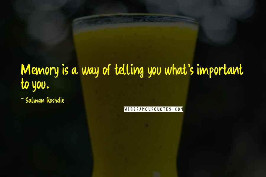 Salman Rushdie Quotes: Memory is a way of telling you what's important to you.
