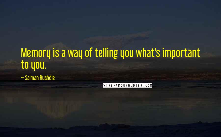Salman Rushdie Quotes: Memory is a way of telling you what's important to you.