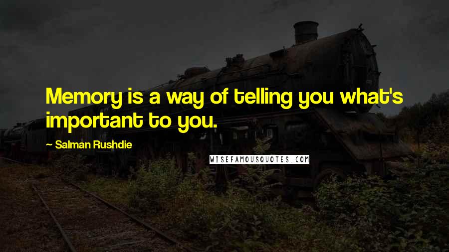 Salman Rushdie Quotes: Memory is a way of telling you what's important to you.
