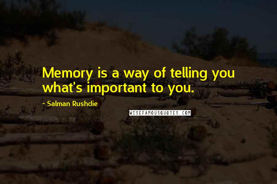 Salman Rushdie Quotes: Memory is a way of telling you what's important to you.