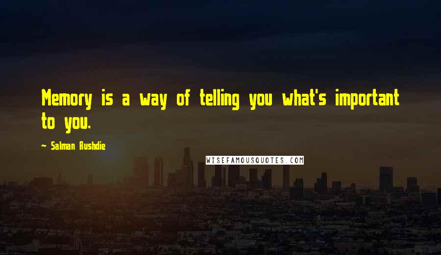 Salman Rushdie Quotes: Memory is a way of telling you what's important to you.