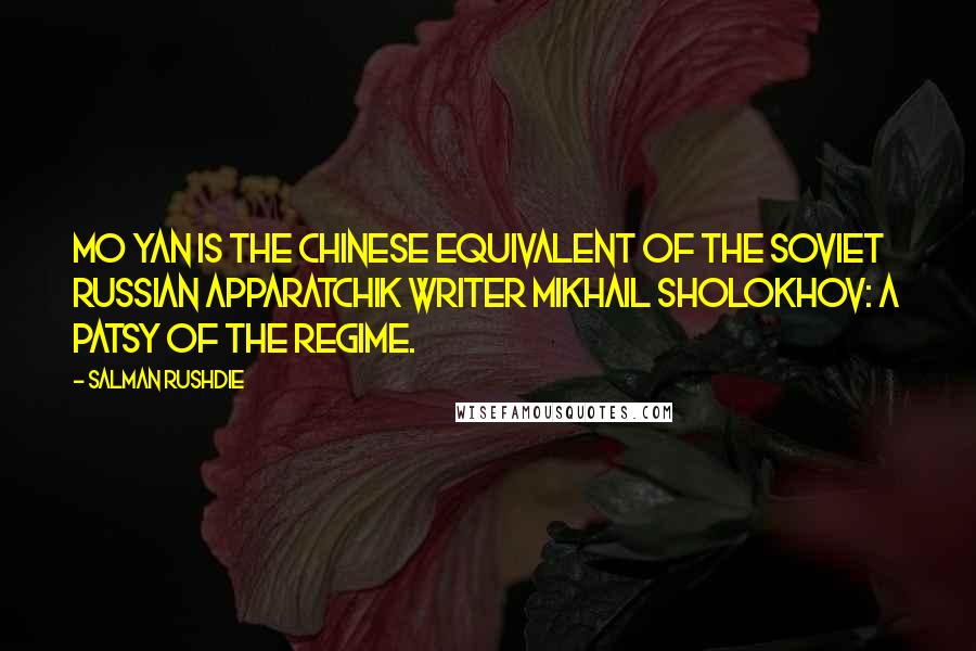 Salman Rushdie Quotes: Mo Yan is the Chinese equivalent of the Soviet Russian apparatchik writer Mikhail Sholokhov: a patsy of the regime.