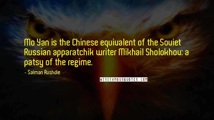 Salman Rushdie Quotes: Mo Yan is the Chinese equivalent of the Soviet Russian apparatchik writer Mikhail Sholokhov: a patsy of the regime.