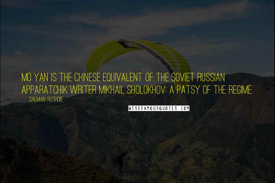 Salman Rushdie Quotes: Mo Yan is the Chinese equivalent of the Soviet Russian apparatchik writer Mikhail Sholokhov: a patsy of the regime.