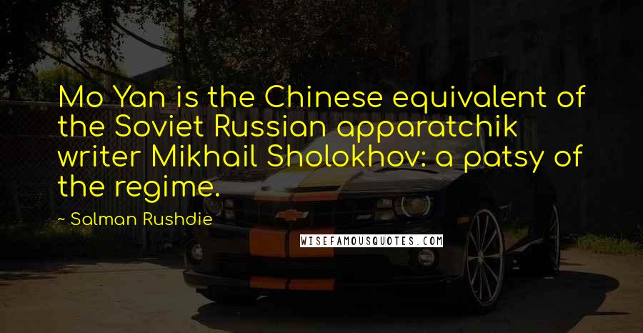 Salman Rushdie Quotes: Mo Yan is the Chinese equivalent of the Soviet Russian apparatchik writer Mikhail Sholokhov: a patsy of the regime.