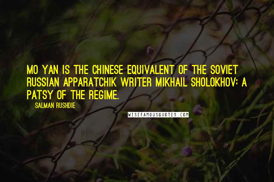 Salman Rushdie Quotes: Mo Yan is the Chinese equivalent of the Soviet Russian apparatchik writer Mikhail Sholokhov: a patsy of the regime.