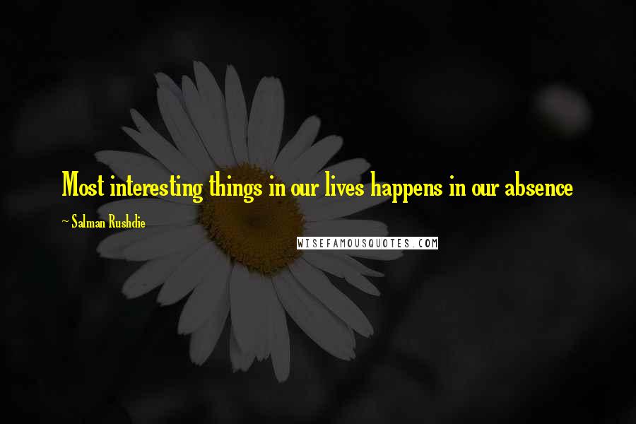 Salman Rushdie Quotes: Most interesting things in our lives happens in our absence