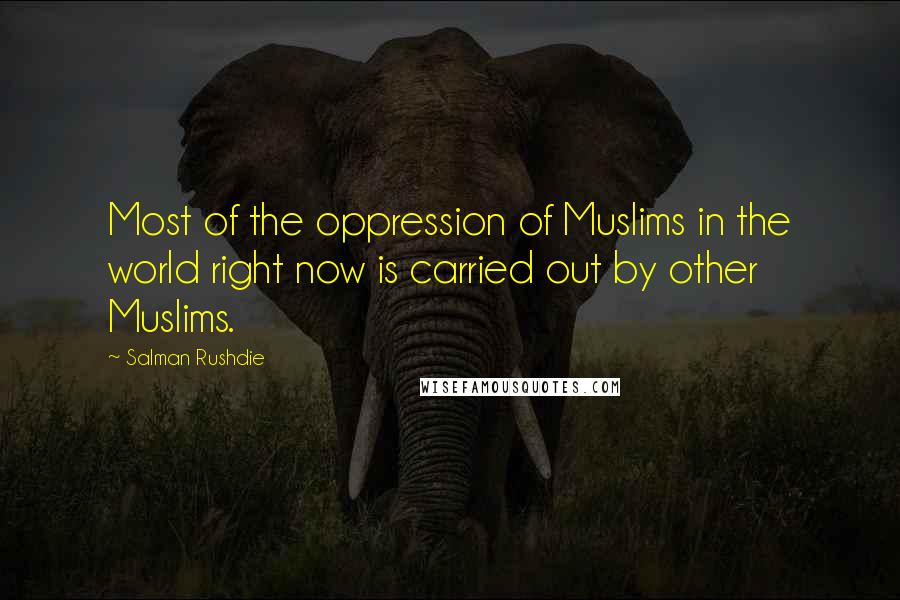 Salman Rushdie Quotes: Most of the oppression of Muslims in the world right now is carried out by other Muslims.