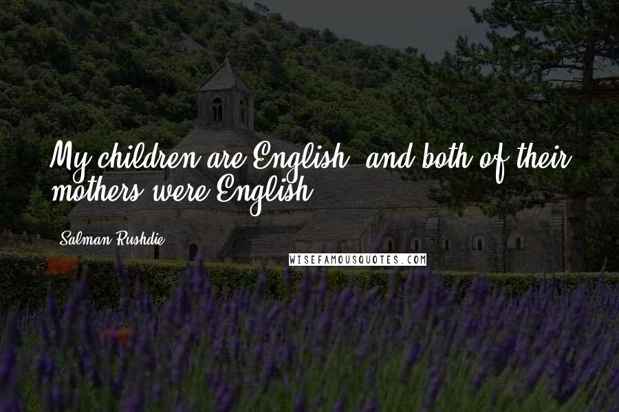 Salman Rushdie Quotes: My children are English, and both of their mothers were English.