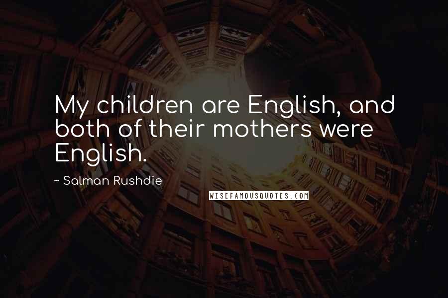 Salman Rushdie Quotes: My children are English, and both of their mothers were English.