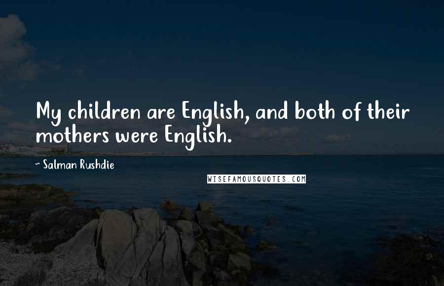 Salman Rushdie Quotes: My children are English, and both of their mothers were English.