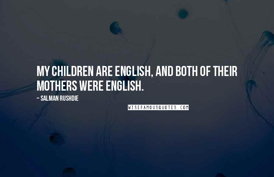 Salman Rushdie Quotes: My children are English, and both of their mothers were English.