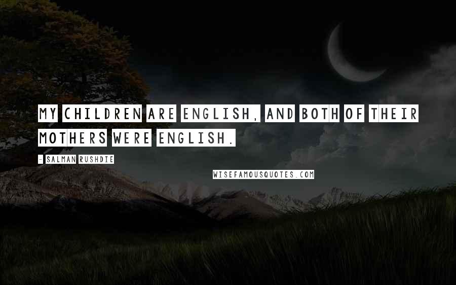 Salman Rushdie Quotes: My children are English, and both of their mothers were English.