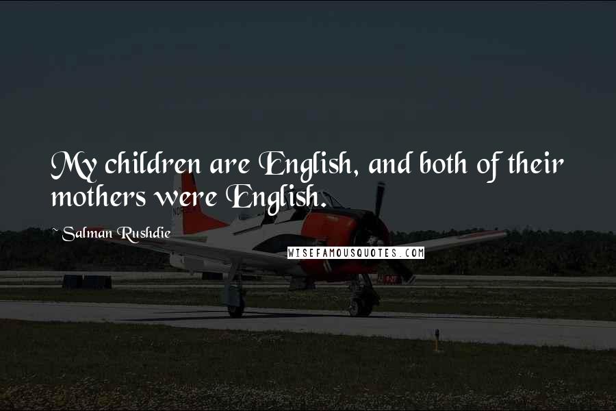 Salman Rushdie Quotes: My children are English, and both of their mothers were English.