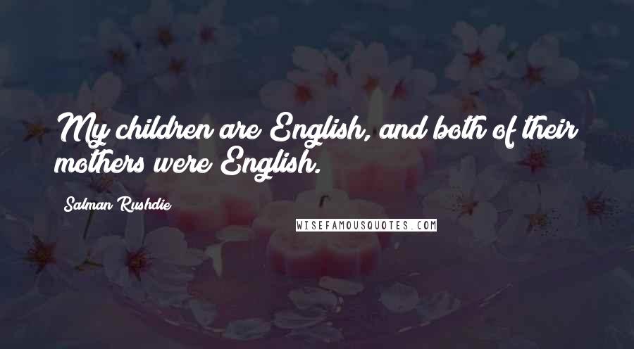 Salman Rushdie Quotes: My children are English, and both of their mothers were English.