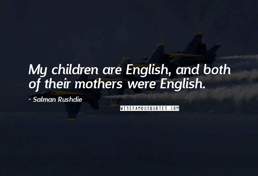 Salman Rushdie Quotes: My children are English, and both of their mothers were English.