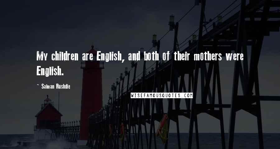 Salman Rushdie Quotes: My children are English, and both of their mothers were English.