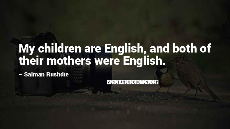 Salman Rushdie Quotes: My children are English, and both of their mothers were English.