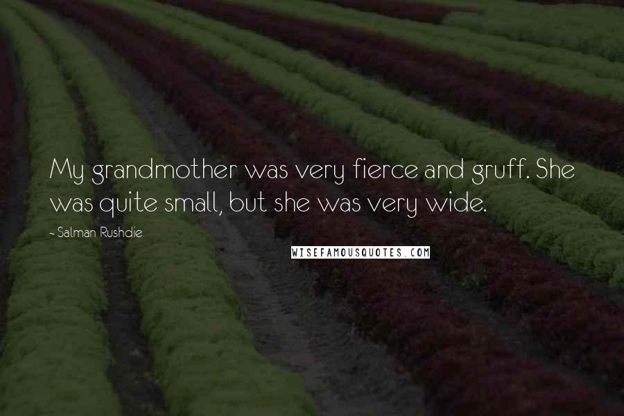 Salman Rushdie Quotes: My grandmother was very fierce and gruff. She was quite small, but she was very wide.