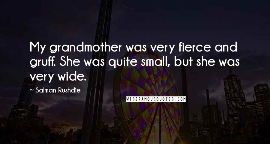 Salman Rushdie Quotes: My grandmother was very fierce and gruff. She was quite small, but she was very wide.