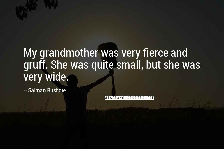 Salman Rushdie Quotes: My grandmother was very fierce and gruff. She was quite small, but she was very wide.