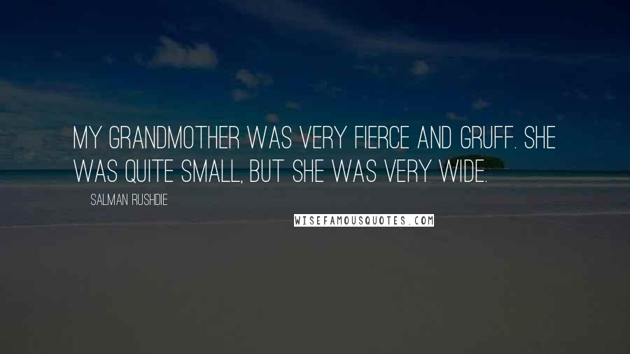 Salman Rushdie Quotes: My grandmother was very fierce and gruff. She was quite small, but she was very wide.