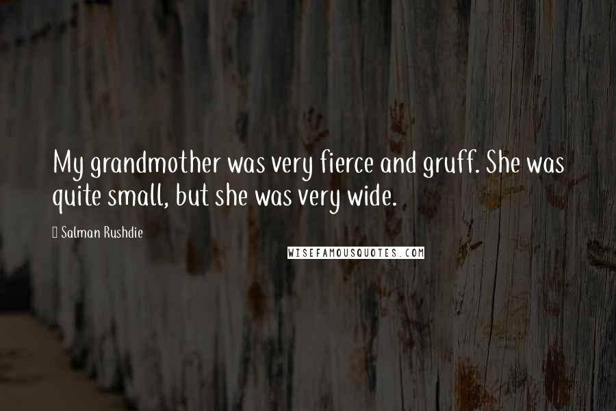 Salman Rushdie Quotes: My grandmother was very fierce and gruff. She was quite small, but she was very wide.