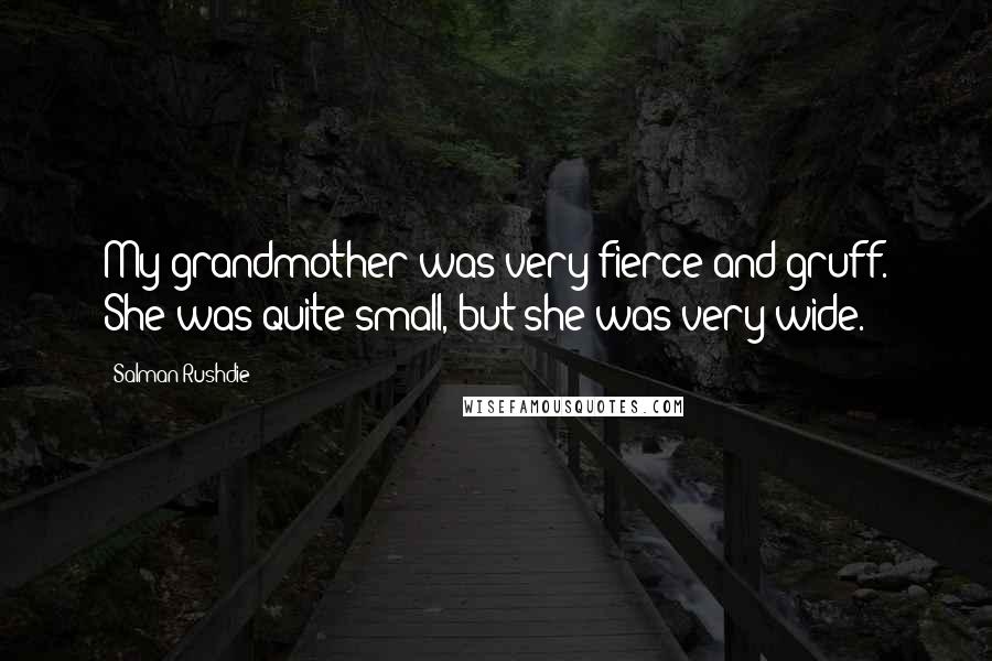 Salman Rushdie Quotes: My grandmother was very fierce and gruff. She was quite small, but she was very wide.