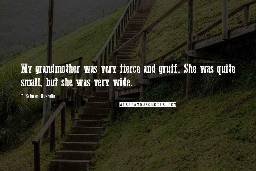 Salman Rushdie Quotes: My grandmother was very fierce and gruff. She was quite small, but she was very wide.