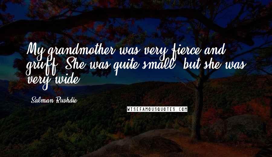 Salman Rushdie Quotes: My grandmother was very fierce and gruff. She was quite small, but she was very wide.