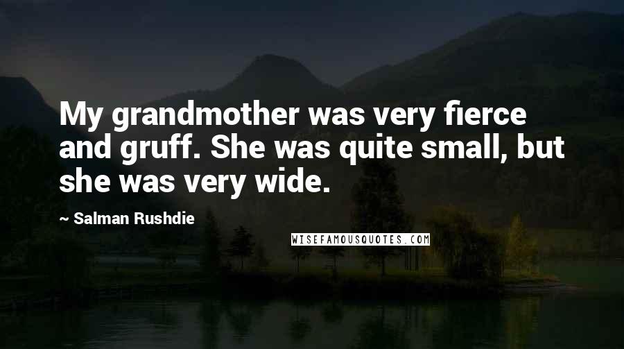 Salman Rushdie Quotes: My grandmother was very fierce and gruff. She was quite small, but she was very wide.