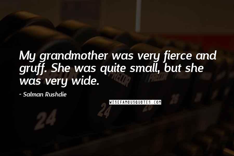 Salman Rushdie Quotes: My grandmother was very fierce and gruff. She was quite small, but she was very wide.