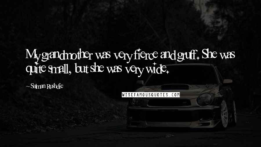 Salman Rushdie Quotes: My grandmother was very fierce and gruff. She was quite small, but she was very wide.